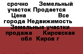 срочно!    Земельный участок!Продается! › Цена ­ 1 000 000 - Все города Недвижимость » Земельные участки продажа   . Кировская обл.,Киров г.